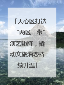 天心区打造“两区一带”演艺矩阵，撬动文旅消费持续升温