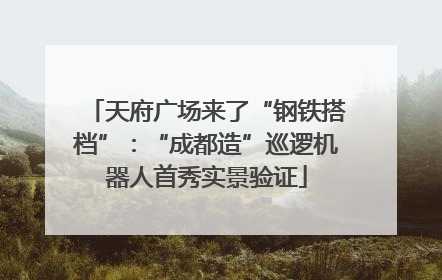 天府广场来了“钢铁搭档”：“成都造”巡逻机器人首秀实景验证