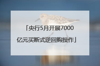央行5月开展7000亿元买断式逆回购操作
