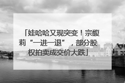 娃哈哈又现突变！宗馥莉“一进一退”，部分股权拍卖成交价大跌