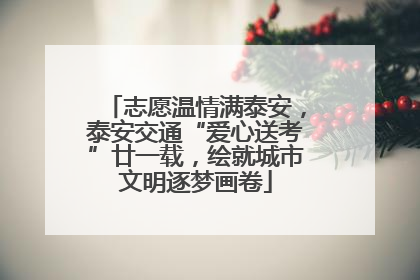 志愿温情满泰安，泰安交通“爱心送考”廿一载，绘就城市文明逐梦画卷