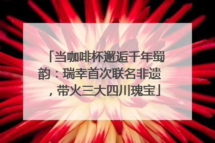 当咖啡杯邂逅千年蜀韵：瑞幸首次联名非遗，带火三大四川瑰宝