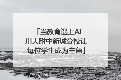 当教育遇上AI 川大附中新城分校让每位学生成为主角
