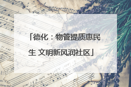 德化：物管提质惠民生 文明新风润社区