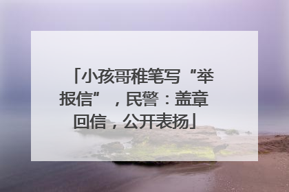 小孩哥稚笔写“举报信”，民警：盖章回信，公开表扬
