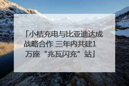 小桔充电与比亚迪达成战略合作 三年内共建1万座“兆瓦闪充”站