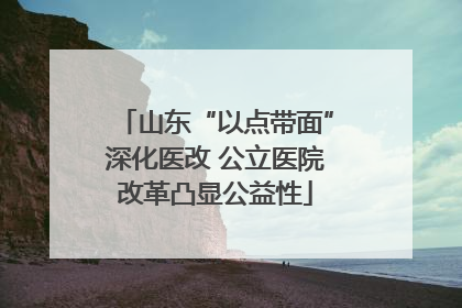 山东“以点带面”深化医改 公立医院改革凸显公益性