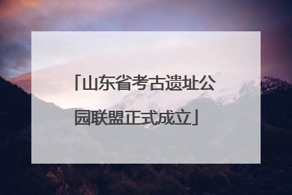 山东省考古遗址公园联盟正式成立