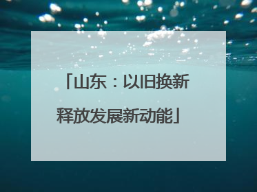山东：以旧换新释放发展新动能