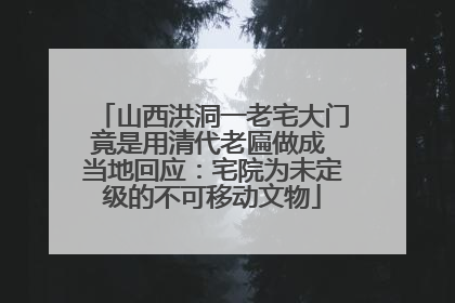 山西洪洞一老宅大门竟是用清代老匾做成 当地回应：宅院为未定级的不可移动文物