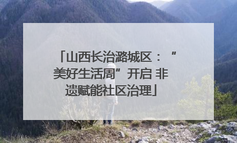山西长治潞城区：“美好生活周”开启 非遗赋能社区治理