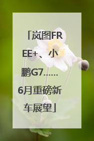 岚图FREE+、小鹏G7……6月重磅新车展望