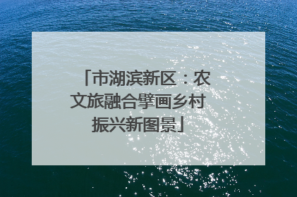 市湖滨新区：农文旅融合擘画乡村振兴新图景
