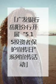 广发银行岳阳分行开展“5.15投资者保护宣传日”系列宣传活动