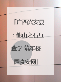 广西兴安县：他山之石互查学 筑牢校园食安网