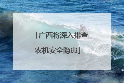 广西将深入排查农机安全隐患