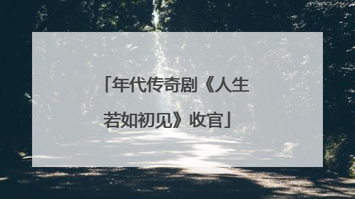 年代传奇剧《人生若如初见》收官