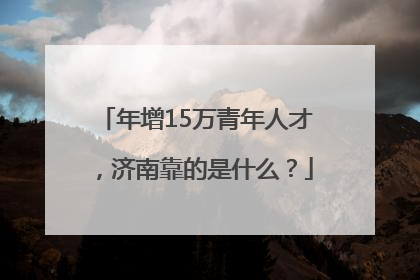 年增15万青年人才，济南靠的是什么？