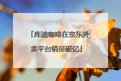 库迪咖啡在京东外卖平台销量破亿