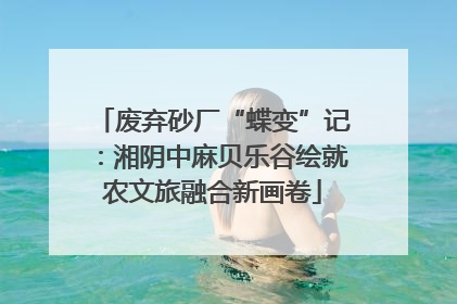 废弃砂厂“蝶变”记：湘阴中麻贝乐谷绘就农文旅融合新画卷