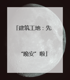 建筑工地：先“晚安”啦