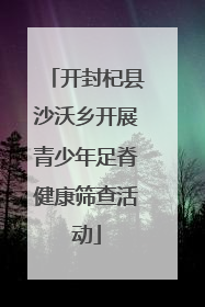 开封杞县沙沃乡开展青少年足脊健康筛查活动