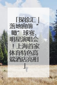 探徐汇｜落地窗前“瞰”球赛、明星演唱会！上海首家体育特色高端酒店亮相