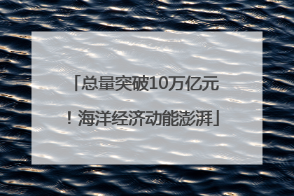 总量突破10万亿元！海洋经济动能澎湃