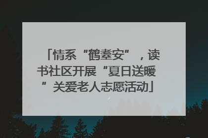 情系“鹤耋安”，读书社区开展“夏日送暖”关爱老人志愿活动