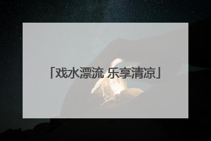 戏水漂流 乐享清凉