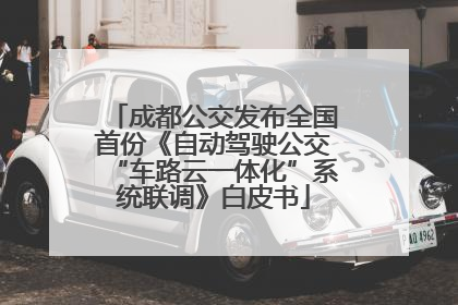 成都公交发布全国首份《自动驾驶公交“车路云一体化”系统联调》白皮书