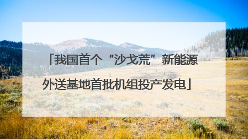 我国首个“沙戈荒”新能源外送基地首批机组投产发电