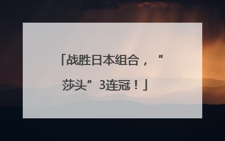 战胜日本组合，“莎头”3连冠！