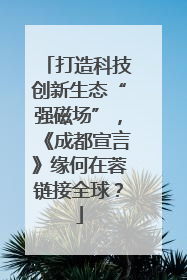打造科技创新生态“强磁场”，《成都宣言》缘何在蓉链接全球？