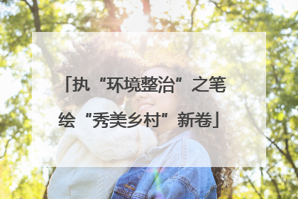 执“环境整治”之笔 绘“秀美乡村”新卷
