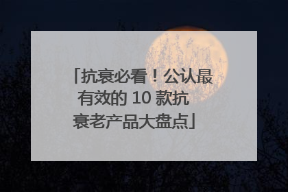 抗衰必看！公认最有效的 10 款抗衰老产品大盘点