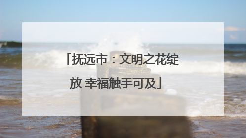 抚远市：文明之花绽放 幸福触手可及