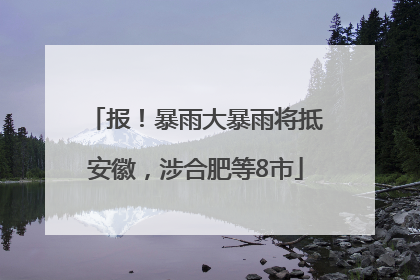 报！暴雨大暴雨将抵安徽，涉合肥等8市