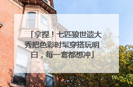 拿捏！七匹狼世遗大秀把色彩时髦穿搭玩明白，每一套都想冲