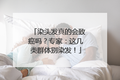 染头发真的会致癌吗？专家：这几类群体别染发！