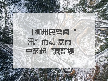 柳州民警闻“汛”而动 暴雨中筑起“藏蓝堤坝”护民安