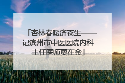 杏林春暖济苍生——记滨州市中医医院内科主任医师贾在金