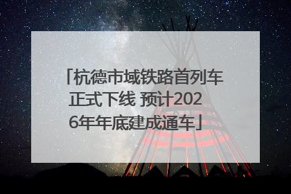 杭德市域铁路首列车正式下线 预计2026年年底建成通车