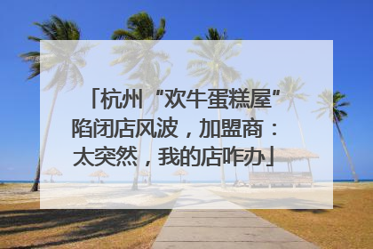 杭州“欢牛蛋糕屋”陷闭店风波，加盟商：太突然，我的店咋办