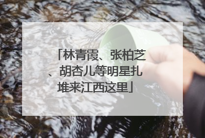 林青霞、张柏芝、胡杏儿等明星扎堆来江西这里