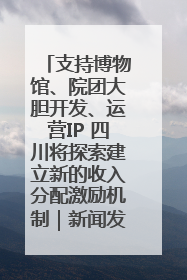 支持博物馆、院团大胆开发、运营IP 四川将探索建立新的收入分配激励机制｜新闻发布最前线