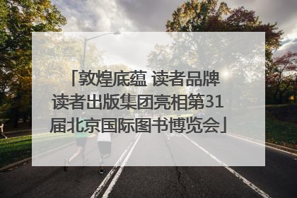 敦煌底蕴 读者品牌 读者出版集团亮相第31届北京国际图书博览会