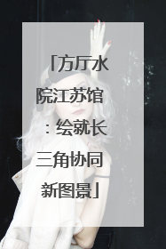 方厅水院江苏馆：绘就长三角协同新图景