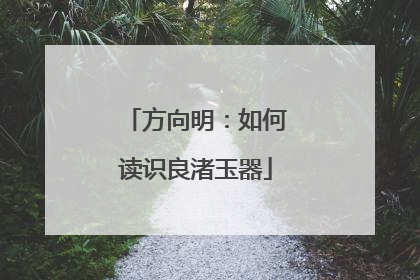 方向明：如何读识良渚玉器