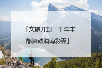 文旅开封｜千年宋都舞动滇南彩翼